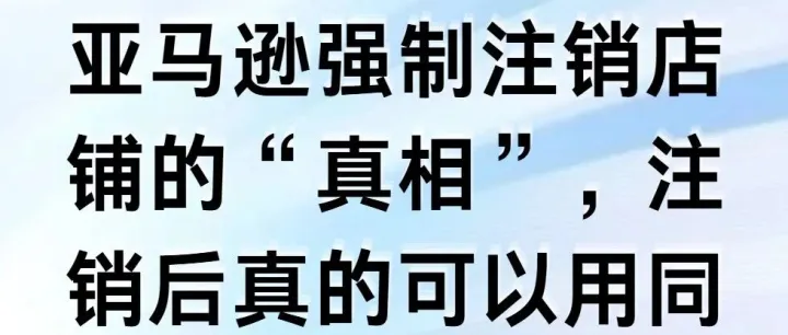 亚马逊强制注销店铺的“真相”，注销后真的可以用同一套资料注册店铺吗？