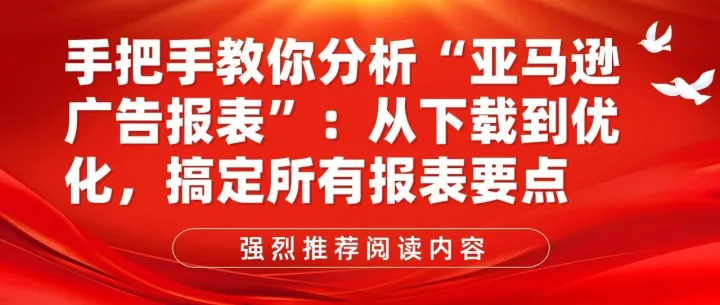 手把手教你分析“亚马逊广告报表”：从下载到优化，搞定所有报表要点