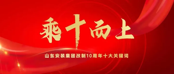 乘“十”而上丨山东安装集团改制10周年十大关键词
