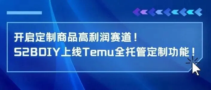 开启定制商品高利润赛道！S2BDIY上线【 Temu全托管定制功能】！