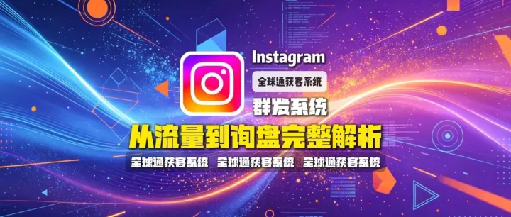 全球通获客系统：Instagram群发系统怎么做海外营销？从流量到询盘完整解析