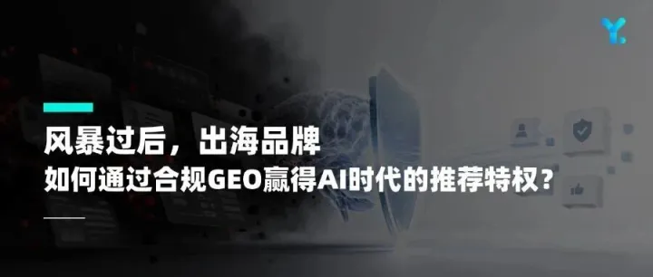 风暴过后，出海品牌如何通过合规GEO赢得海外AI的推荐？