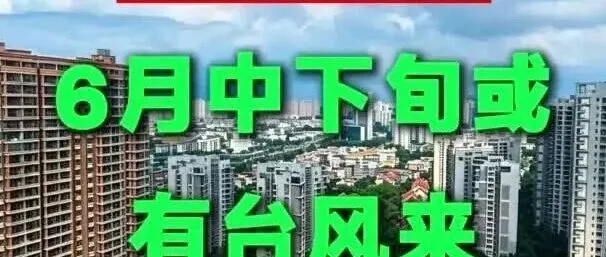 今天起，进入主汛期！广西6月降雨、台风、高温走势全梳理