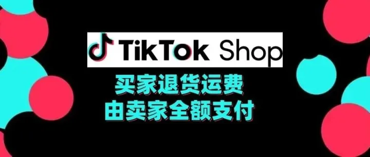 炸锅！6 月起 TikTok 买家反悔退货，卖家全额支付运费！