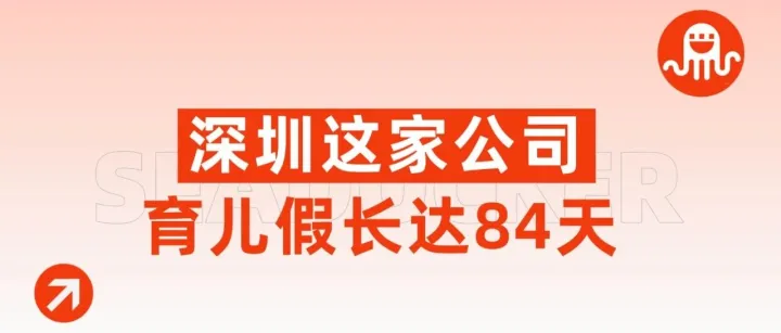 实名羡慕！深圳这家公司带薪育儿假长达84天，不是画饼！