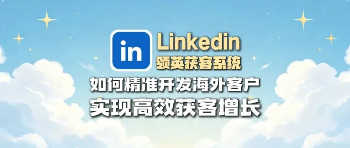全球通获客系统：领英引流实战指南：如何通过LinkedIn精准开发海外客户，实现高效获客增长