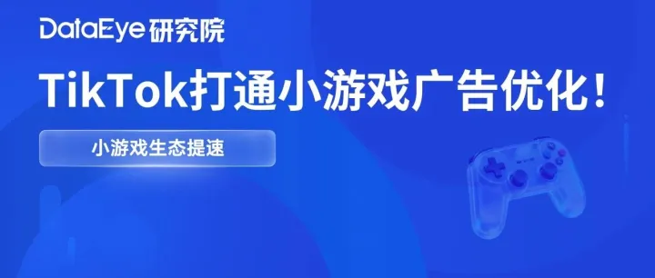 TikTok正式打通小游戏广告买量优化，小游戏生态开始提速!