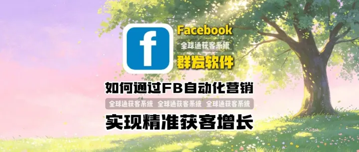 全球通获客系统：FB群发软件是什么？如何通过Facebook自动化营销实现精准获客增长