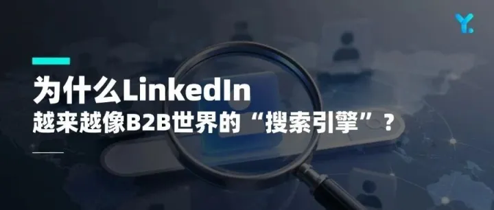为什么LinkedIn越来越像B2B世界的“搜索引擎”？