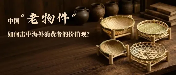 中国“老物件”如何击中海外消费者的价值观？ | 趋势洞察