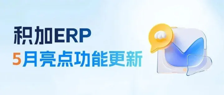 【积加ERP】5月亮点功能更新合集!