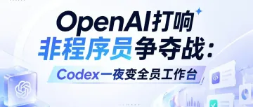 【AI风向】OpenAI打响"非程序员"争夺战：Codex一夜变全员工作台，普通人上手AI的速度是程序员的3倍