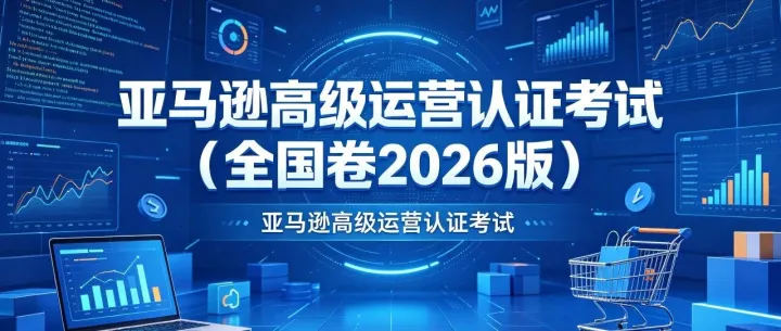 2026 年全国亚马逊高级运营统一考试（全国卷）｜高考特供版