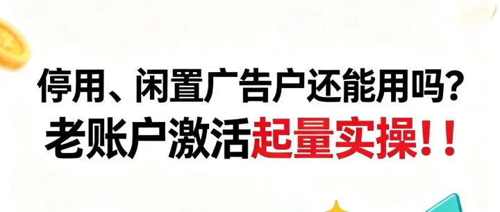 停用、闲置广告户还能用吗？老账户激活起量实操！！
