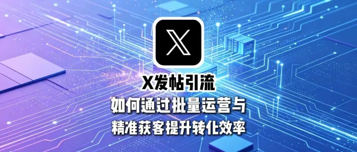 全球通获客系统：X发帖引流实战指南：如何通过批量运营与精准获客提升转化效率