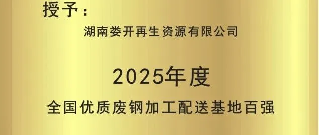 湖南娄开再生资源有限公司荣获“2025 年度全国优质废钢加工配送基地百强​”荣誉