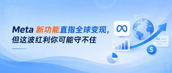 Meta 新功能直指全球变现，但这波红利你可能守不住