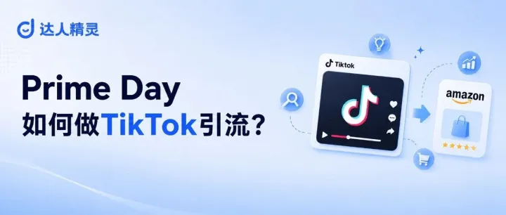 Prime Day 倒计时！亚马逊卖家现在做 TikTok 还来得及吗？