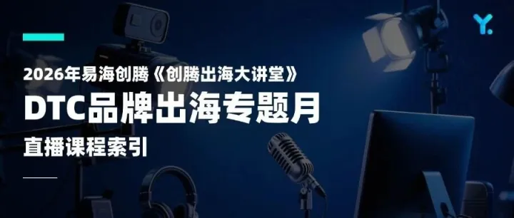 DTC品牌出海——2026年易海创腾《创腾出海大讲堂》直播课程索引