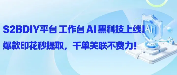 爆款印花秒提取，千单关联不费力！S2BDIY平台AI黑科技正式上线！