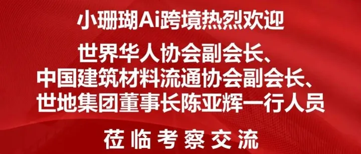 世界华人协会、中建材流通协会副会长、世地集团董事长陈亚辉一行莅临小珊瑚AI出海，共探跨境出海新方向