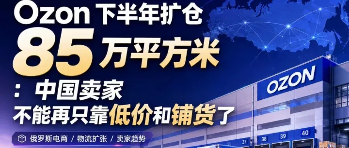 Ozon 下半年扩仓 85 万平方米：中国卖家不能再只靠低价和铺货了
