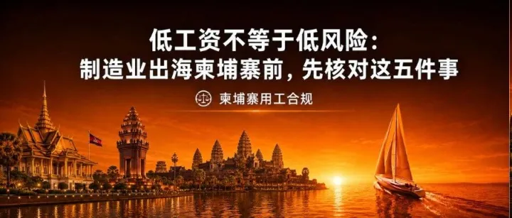 低工资不等于低风险：制造业出海柬埔寨前，先核对这五件事