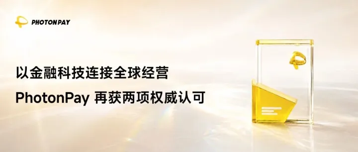 连获两项权威认可！PhotonPay光子易助力全球化企业构建长期竞争力