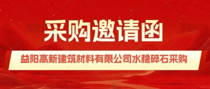采购邀请函-益阳高新建筑材料有限公司水稳碎石采购
