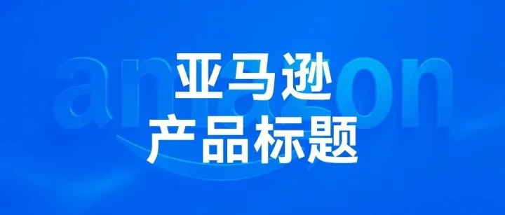 7月27日起，亚马逊产品标题将限制75字符以内