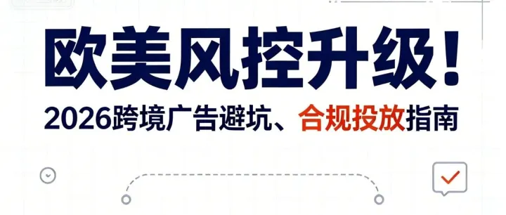 欧美风控升级！2026跨境广告避坑、合规投放指南