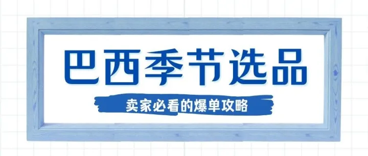 三重节日叠加红利！巴西 Q3 上旬跨境电商选品全攻略来啦！