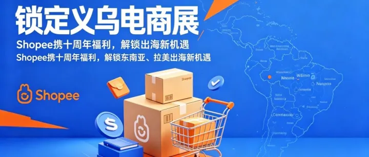 锁定义乌电商展！Shopee 携十周年福利，解锁东南亚、拉美出海新机遇