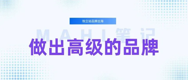 独立站品牌出海，做出高级的品牌