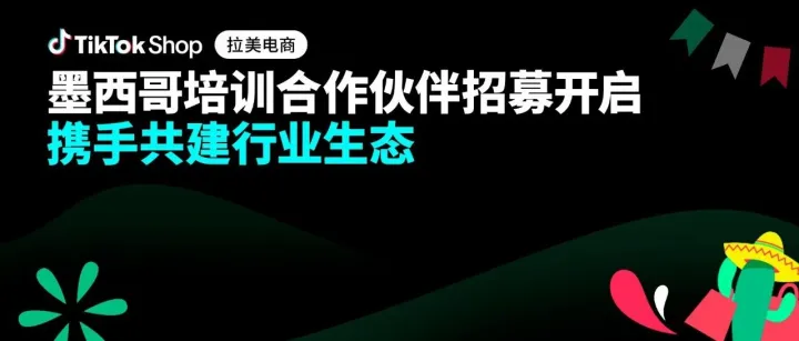 聚力共创，生态共赢！TikTok Shop墨西哥自运营培训合作伙伴火热招募中！
