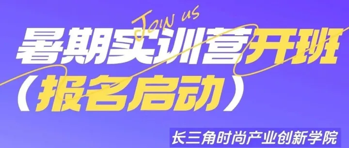 长三角时尚产业创新学院 | 暑期实训营报名启动！
