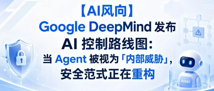 【AI风向】Google DeepMind 发布 AI 控制路线图：当 Agent 被视为「内部威胁」，安全范式正在重构