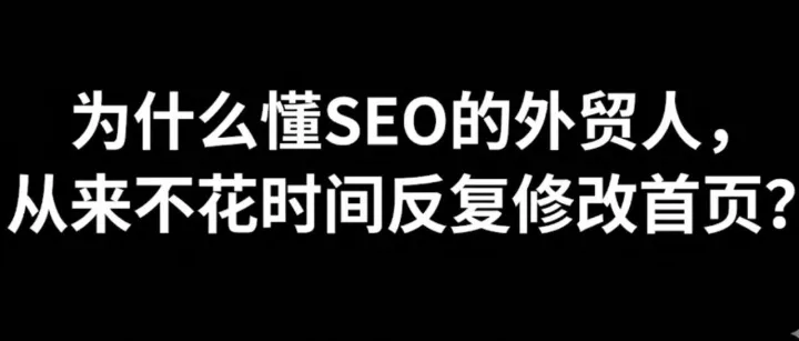 【每日SEO 182】为什么懂SEO的外贸人，从来不花时间反复修改首页？