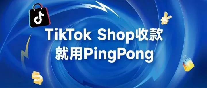 欧洲8站再开新蓝海！PingPong布建TikTok Shop全球多站点资金服务，不错过每一个风口