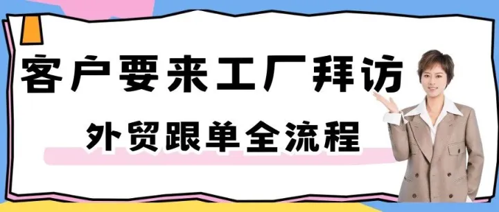 客户要来工厂拜访？外贸跟单全流程，从接到通知到送机离开，照着做就行！