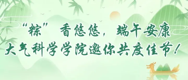 “粽” 香悠悠，端午安康 | 大气科学学院邀你共度佳节！