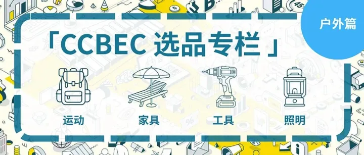 「CCBEC选品专栏」：户外生活方式好物全解析，锁定高增量赛道！多款运动休闲/建材家具/动力工具/照明装备等热门精品亮相2026 CCBEC