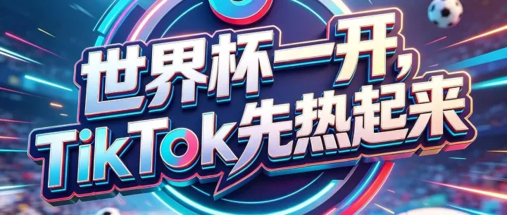世界杯开赛，TikTok 观赛经济全面升温：哪些品类抢先收割流量红利？