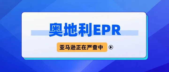 6月30日前需完成合规！亚马逊全面严查奥地利EPR