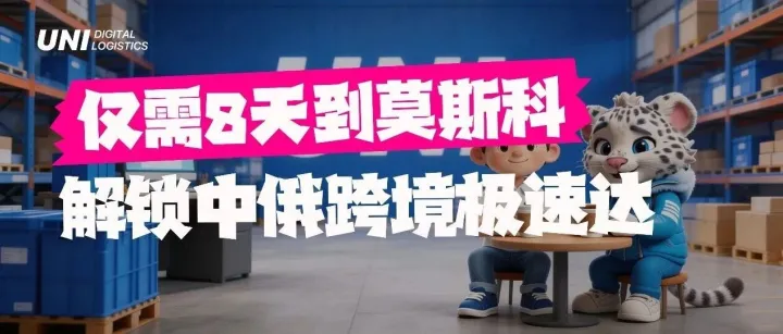仅需8天！UNI Express解锁中俄跨境“极速达”，直达莫斯科仓！