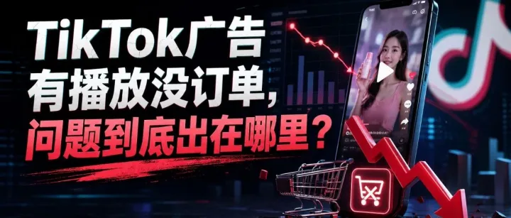 TikTok广告有播放没订单，问题到底出在哪里？