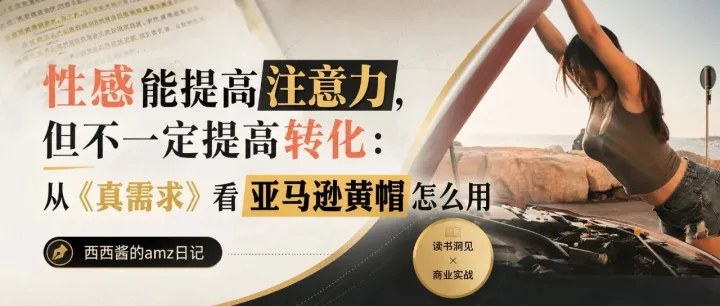 性感能提高注意力，但不一定提高转化：从《真需求》看亚马逊黄帽怎么用