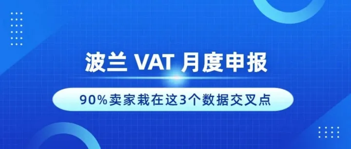 波兰 VAT ：月度申报如何操作？多数栽在这3个数据交叉点