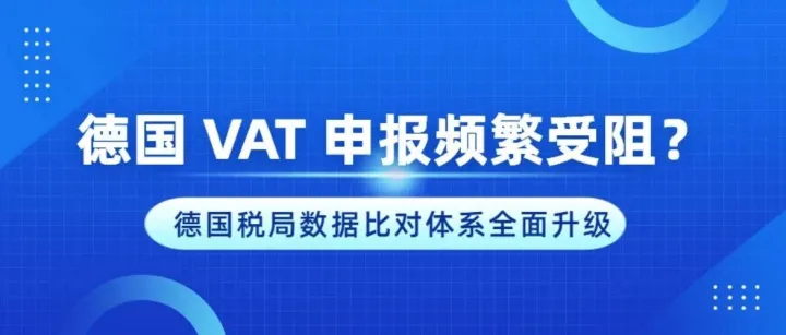 德国 VAT 申报频繁受阻？德国税局数据比对体系全面升级！