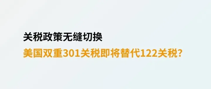 关税政策无缝切换，7月美国双重301关税即将替代122关税？